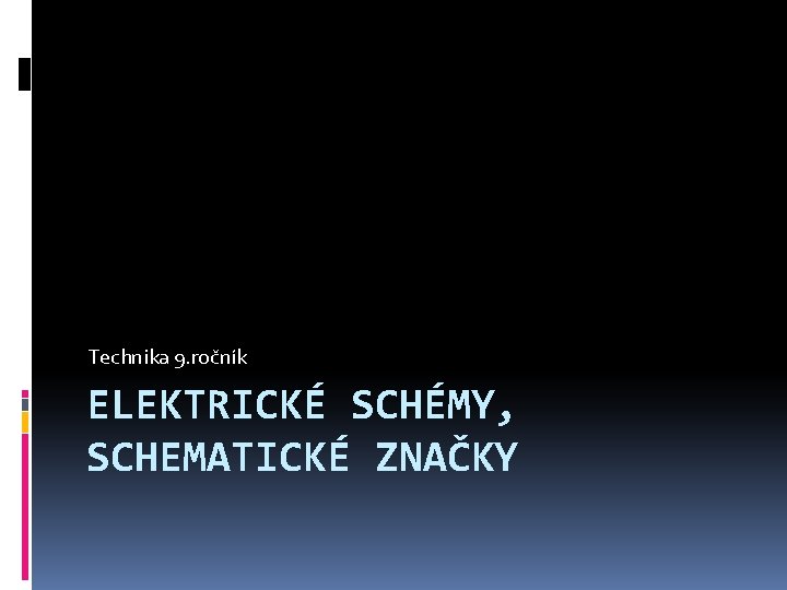 Technika 9. ročník ELEKTRICKÉ SCHÉMY, SCHEMATICKÉ ZNAČKY 