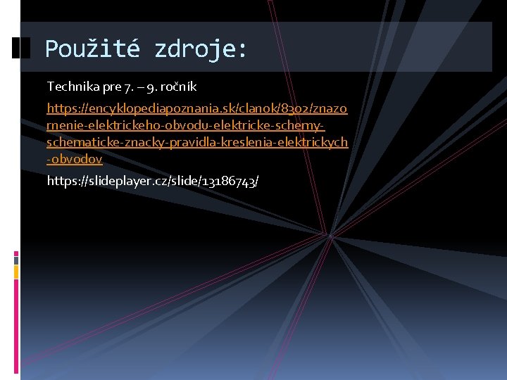 Použité zdroje: Technika pre 7. – 9. ročník https: //encyklopediapoznania. sk/clanok/8302/znazo rnenie-elektrickeho-obvodu-elektricke-schemyschematicke-znacky-pravidla-kreslenia-elektrickych -obvodov https: