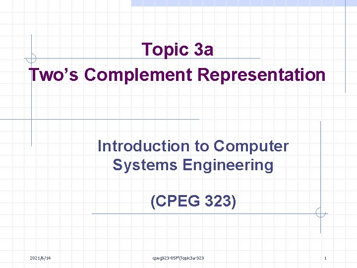 Topic 3 a Two’s Complement Representation Introduction to Computer Systems Engineering (CPEG 323) 2021/6/14