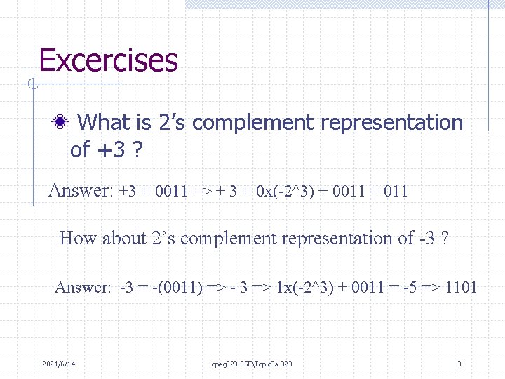 Excercises What is 2’s complement representation of +3 ? Answer: +3 = 0011 =>