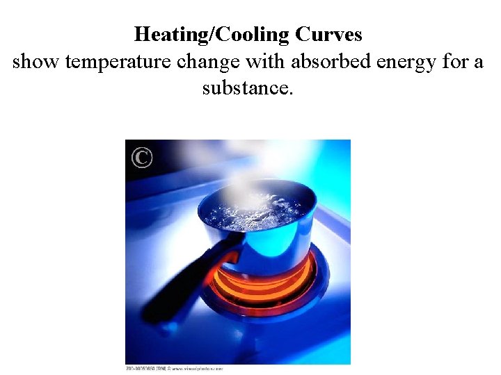 Heating/Cooling Curves show temperature change with absorbed energy for a substance. 