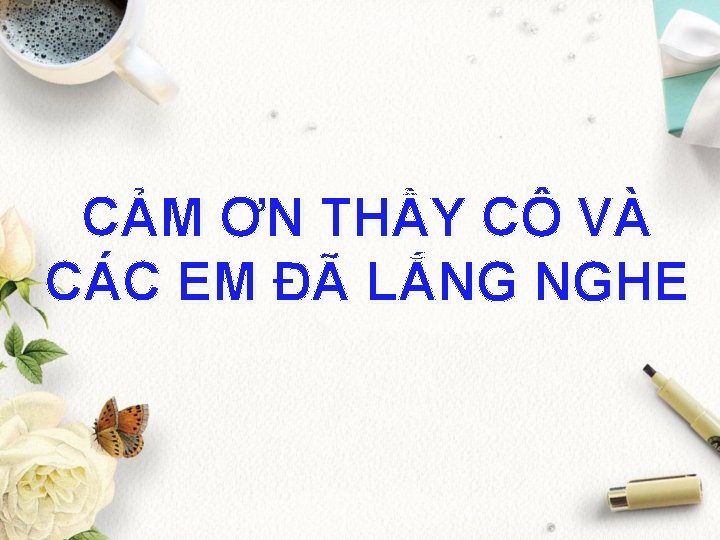 CẢM ƠN THẦY CÔ VÀ CÁC EM ĐÃ LẮNG NGHE CẢM ƠN THẦY CÔ VÀ CÁC EM ĐÃ LẮNG NGHE