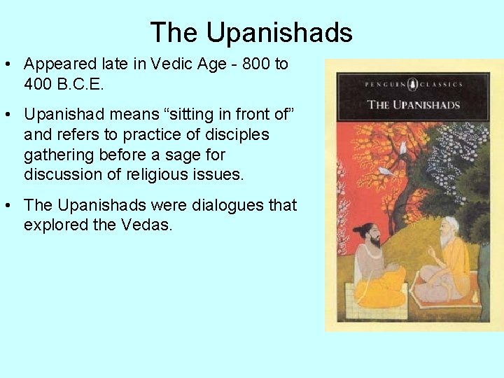 The Upanishads • Appeared late in Vedic Age - 800 to 400 B. C.