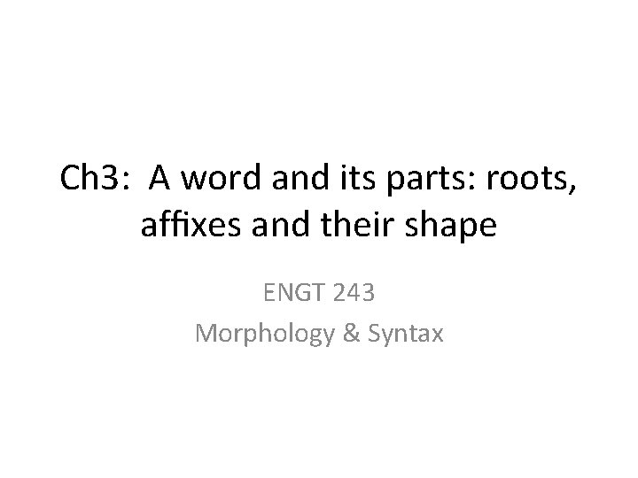 Ch 3: A word and its parts: roots, afﬁxes and their shape ENGT 243