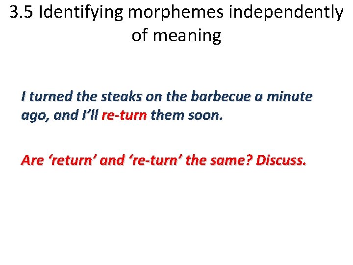 3. 5 Identifying morphemes independently of meaning I turned the steaks on the barbecue