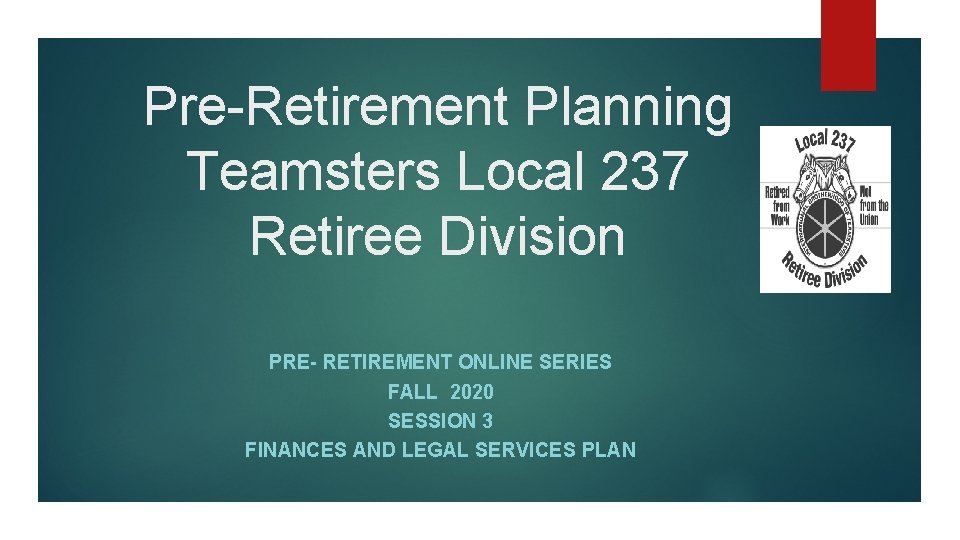 Pre-Retirement Planning Teamsters Local 237 Retiree Division PRE- RETIREMENT ONLINE SERIES FALL 2020 SESSION