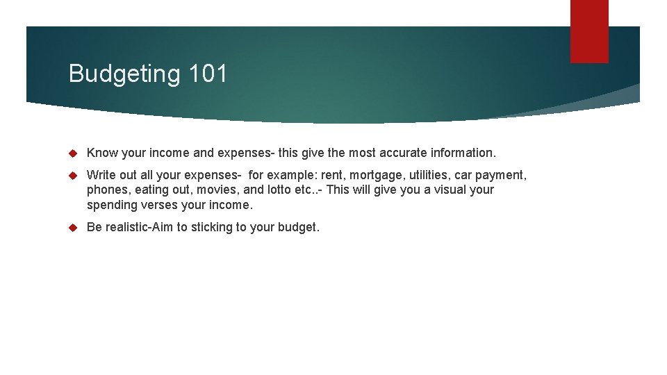 Budgeting 101 Know your income and expenses- this give the most accurate information. Write