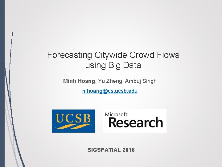 Forecasting Citywide Crowd Flows using Big Data Minh Hoang, Yu Zheng, Ambuj Singh mhoang@cs.