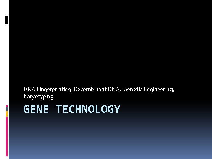 DNA Fingerprinting, Recombinant DNA, Genetic Engineering, Karyotyping GENE TECHNOLOGY 