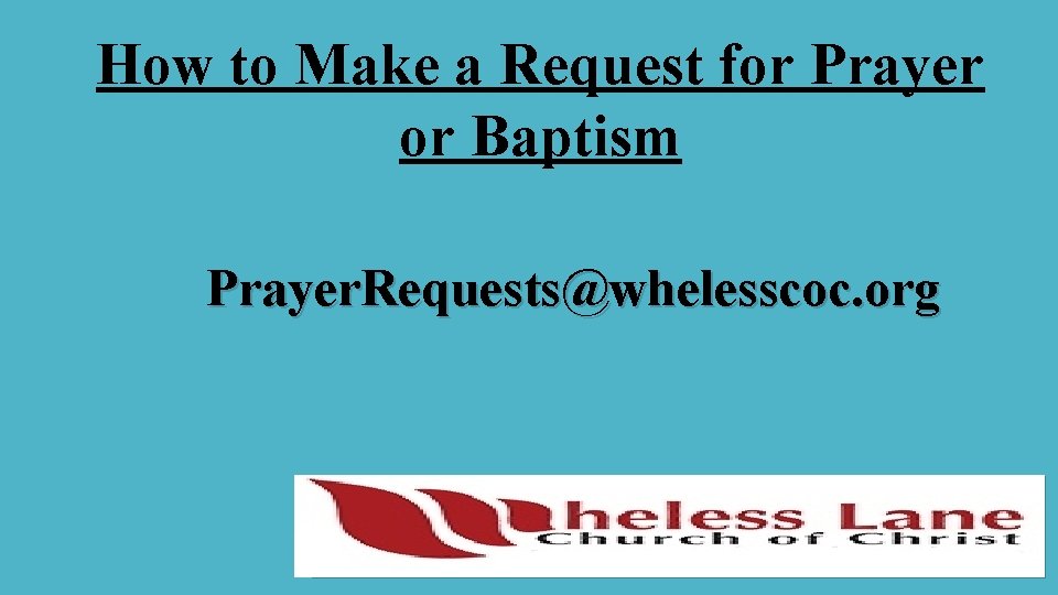 How to Make a Request for Prayer or Baptism Prayer. Requests@whelesscoc. org 