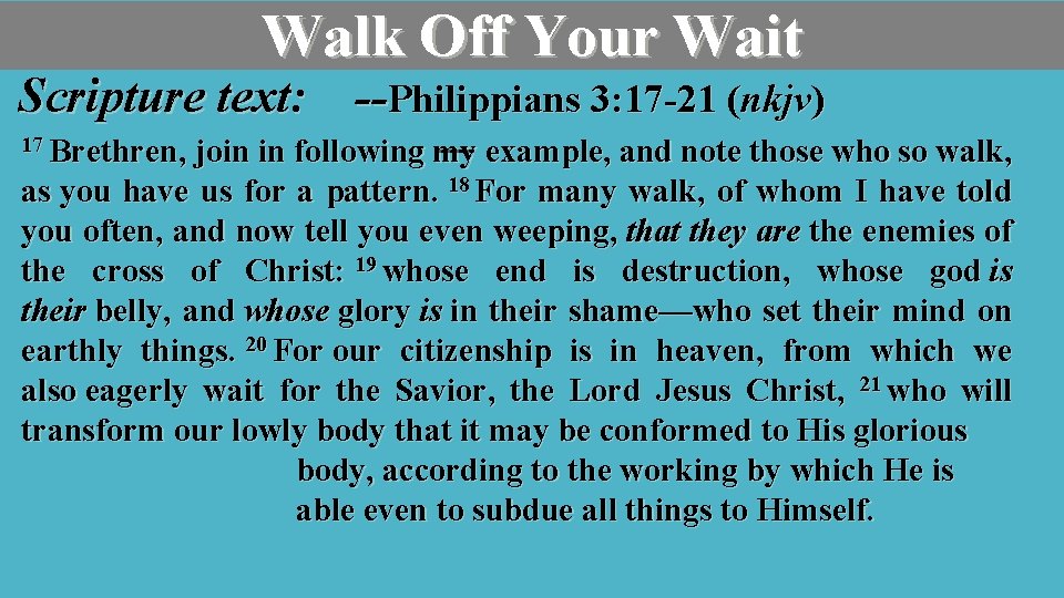 Walk Off Your Wait Scripture text: --Philippians 3: 17 -21 (nkjv) 17 Brethren, join