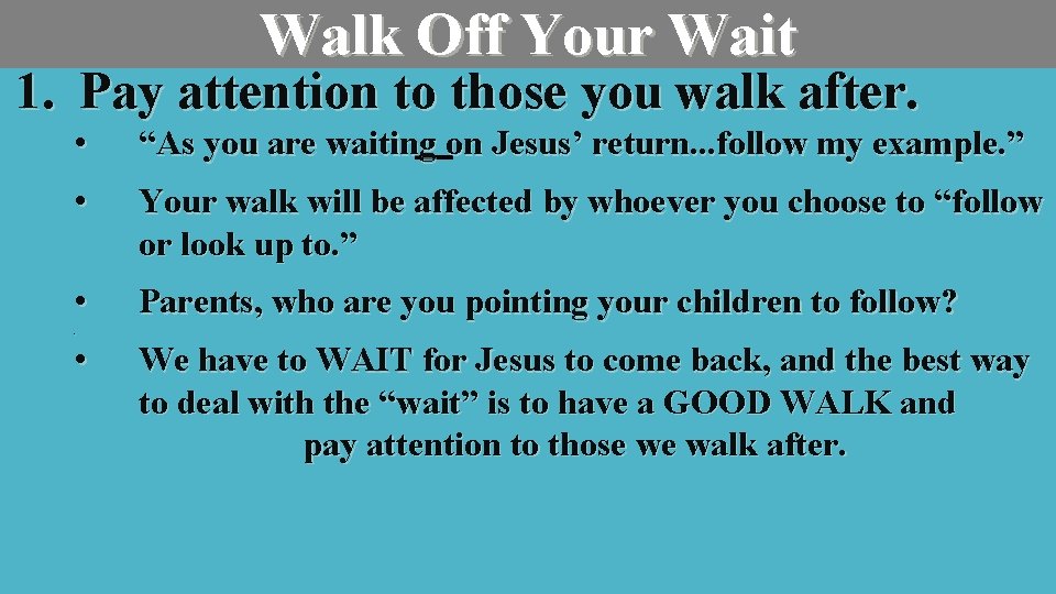 Walk Off Your Wait 1. Pay attention to those you walk after. • “As