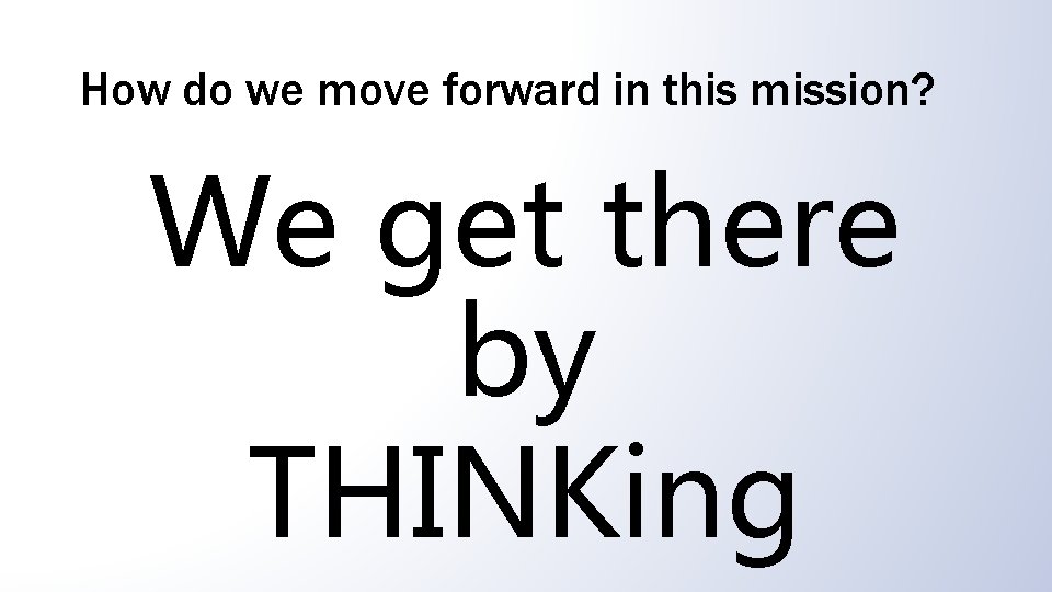 How do we move forward in this mission? We get there by THINKing 