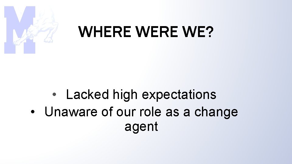 WHERE WE? • Lacked high expectations • Unaware of our role as a change