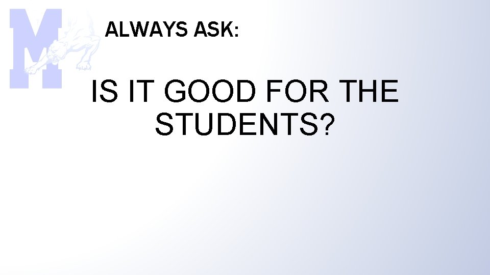 ALWAYS ASK: IS IT GOOD FOR THE STUDENTS? 