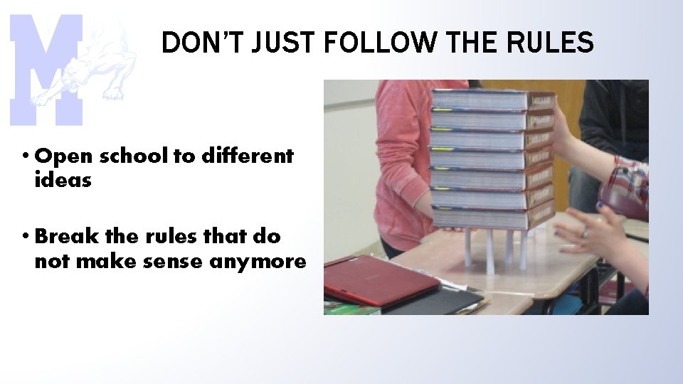 DON’T JUST FOLLOW THE RULES • Open school to different ideas • Break the