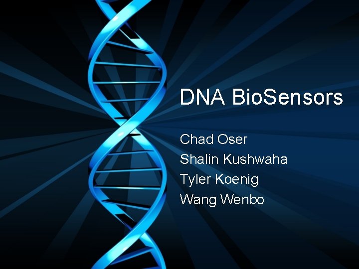 DNA Bio. Sensors Chad Oser Shalin Kushwaha Tyler Koenig Wang Wenbo 