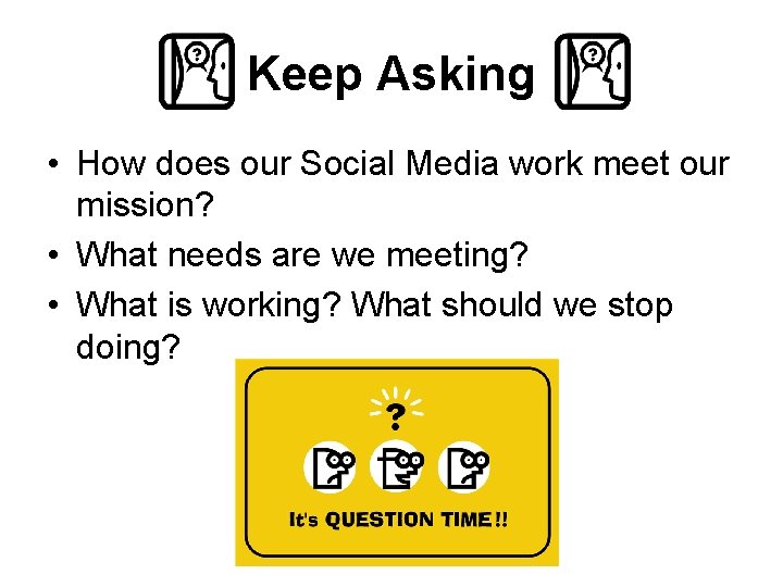 Keep Asking • How does our Social Media work meet our mission? • What