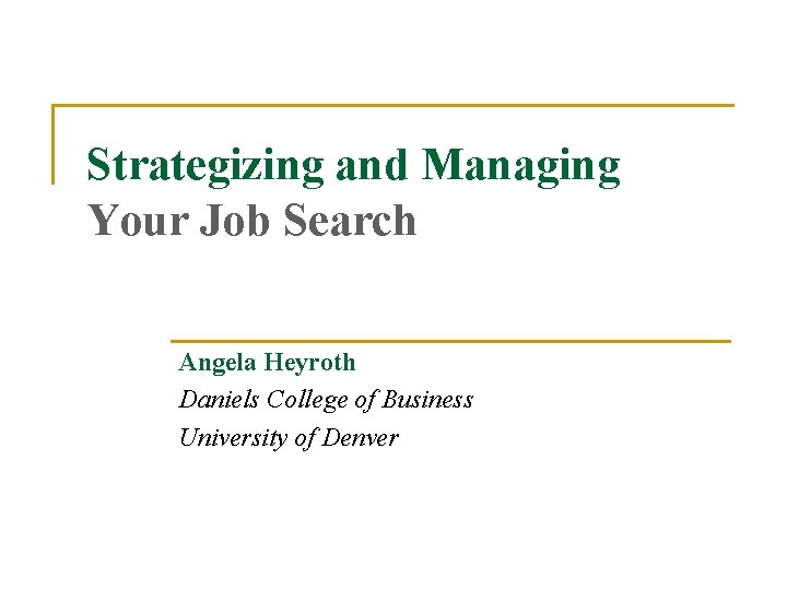Strategizing and Managing Your Job Search Angela Heyroth Daniels College of Business University of