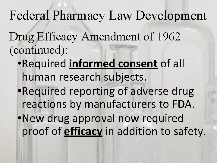 Federal Pharmacy Law Development Drug Efficacy Amendment of 1962 (continued): • Required informed consent