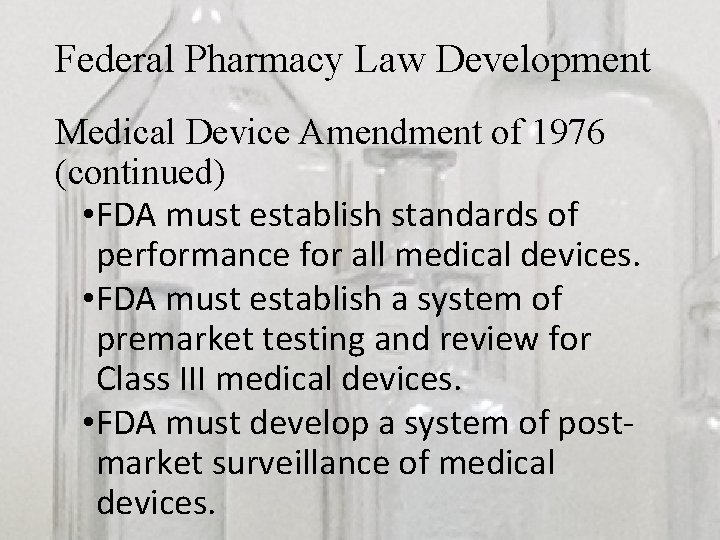 Federal Pharmacy Law Development Medical Device Amendment of 1976 (continued) • FDA must establish