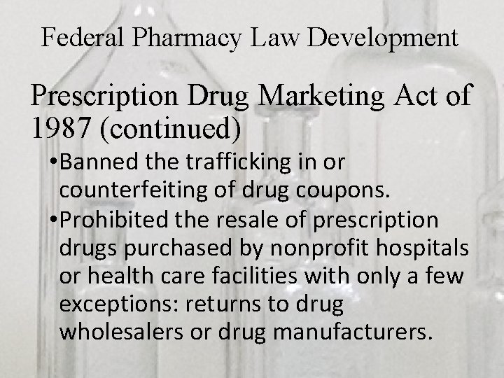Federal Pharmacy Law Development Prescription Drug Marketing Act of 1987 (continued) • Banned the