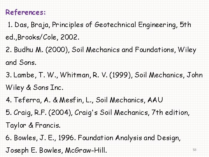 References: 1. Das, Braja, Principles of Geotechnical Engineering, 5 th ed. , Brooks/Cole, 2002. References: 1. Das, Braja, Principles of Geotechnical Engineering, 5 th ed. , Brooks/Cole, 2002.