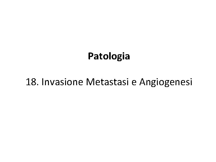 Patologia 18. Invasione Metastasi e Angiogenesi 