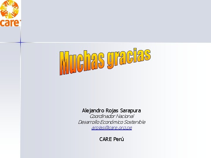 Alejandro Rojas Sarapura Coordinador Nacional Desarrollo Económico Sostenible arojas@care. org. pe CARE Perú 