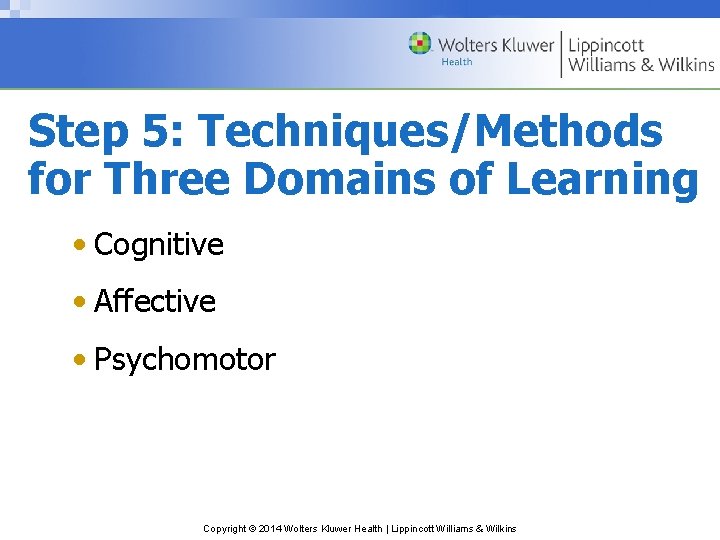 Step 5: Techniques/Methods for Three Domains of Learning • Cognitive • Affective • Psychomotor