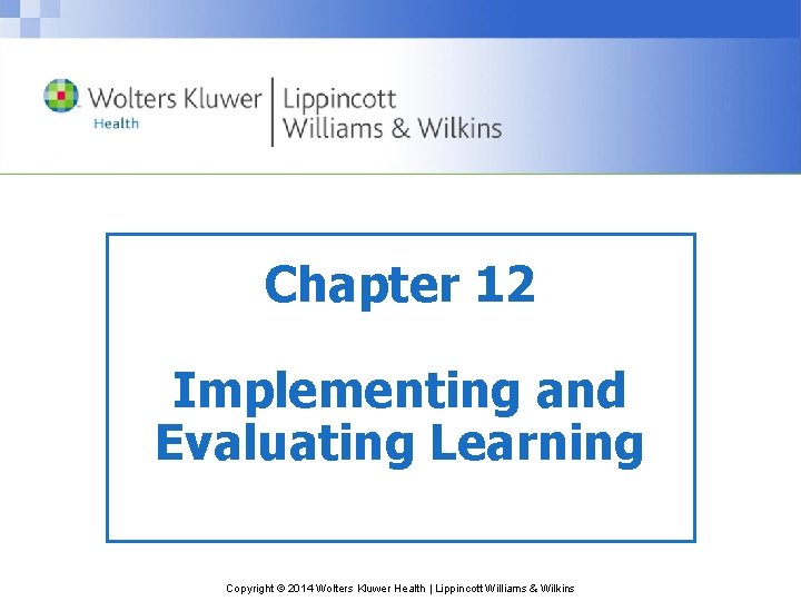 Chapter 12 Implementing and Evaluating Learning Copyright © 2014 Wolters Kluwer Health | Lippincott