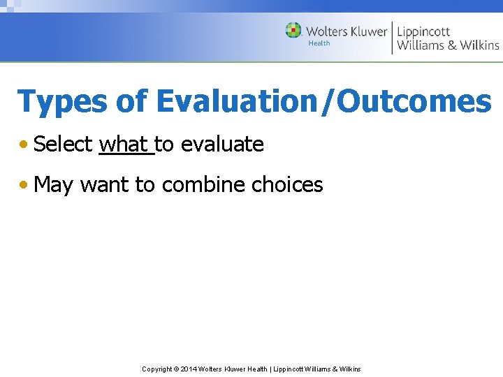 Types of Evaluation/Outcomes • Select what to evaluate • May want to combine choices