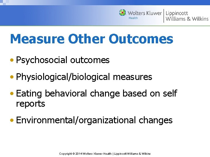 Measure Other Outcomes • Psychosocial outcomes • Physiological/biological measures • Eating behavioral change based