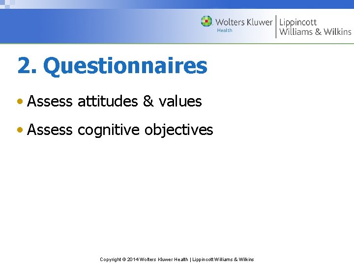 2. Questionnaires • Assess attitudes & values • Assess cognitive objectives Copyright © 2014