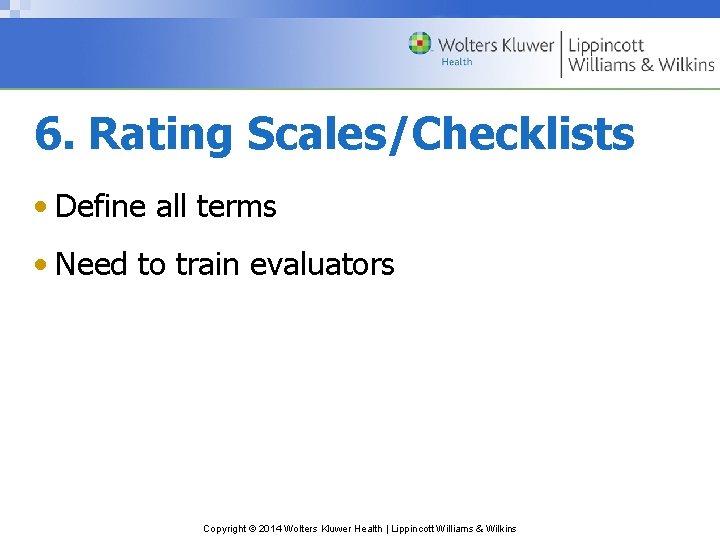 6. Rating Scales/Checklists • Define all terms • Need to train evaluators Copyright ©