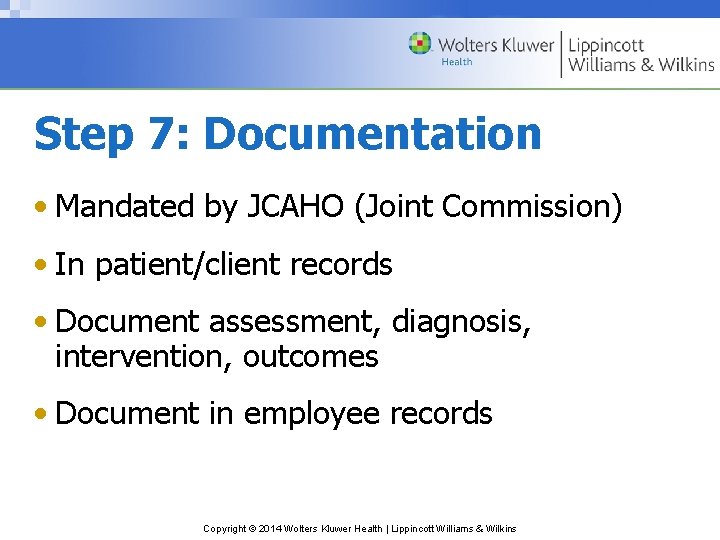 Step 7: Documentation • Mandated by JCAHO (Joint Commission) • In patient/client records •