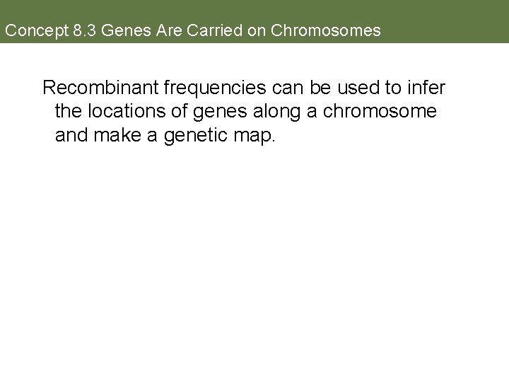 Concept 8. 3 Genes Are Carried on Chromosomes Recombinant frequencies can be used to