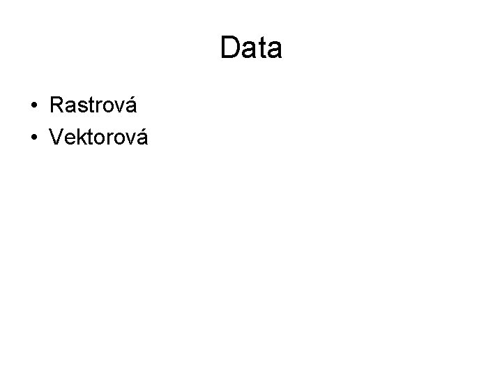 Data • Rastrová • Vektorová 