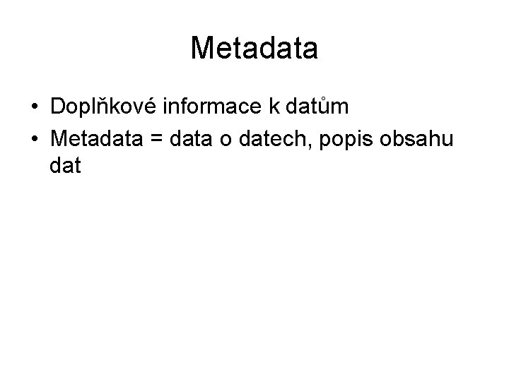 Metadata • Doplňkové informace k datům • Metadata = data o datech, popis obsahu