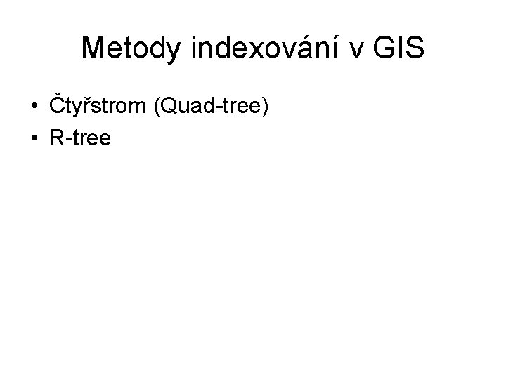Metody indexování v GIS • Čtyřstrom (Quad-tree) • R-tree 
