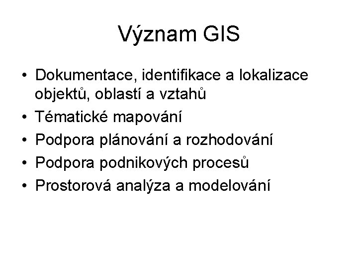 Význam GIS • Dokumentace, identifikace a lokalizace objektů, oblastí a vztahů • Tématické mapování