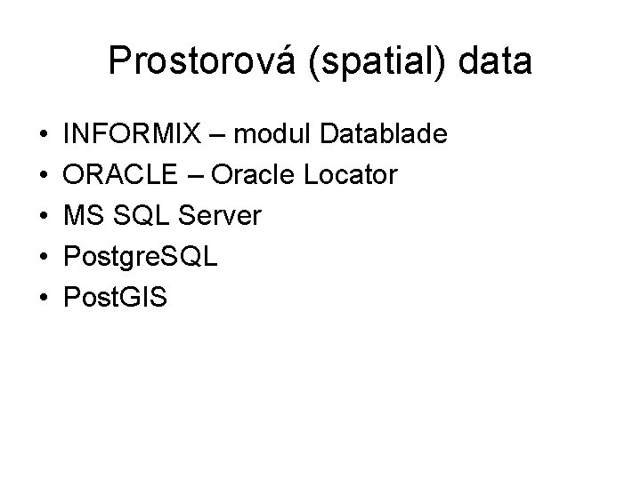 Prostorová (spatial) data • • • INFORMIX – modul Datablade ORACLE – Oracle Locator
