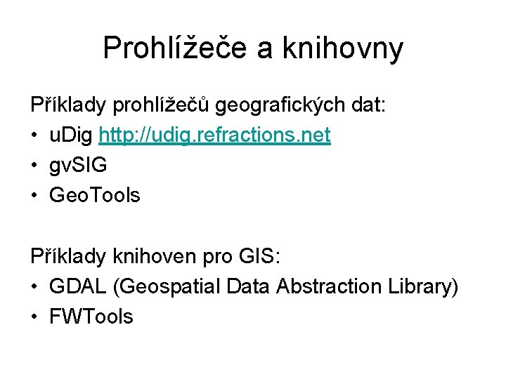 Prohlížeče a knihovny Příklady prohlížečů geografických dat: • u. Dig http: //udig. refractions. net