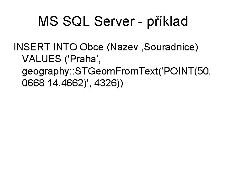 MS SQL Server - příklad INSERT INTO Obce (Nazev , Souradnice) VALUES ('Praha', geography: