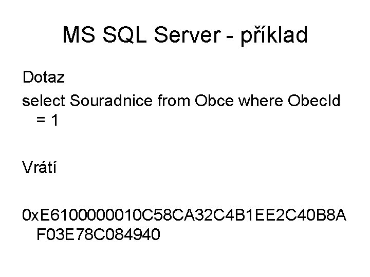MS SQL Server - příklad Dotaz select Souradnice from Obce where Obec. Id =1