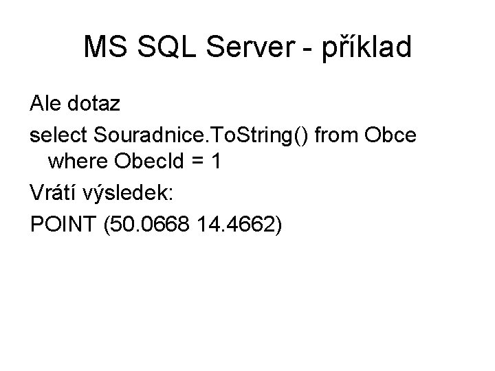 MS SQL Server - příklad Ale dotaz select Souradnice. To. String() from Obce where