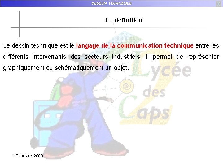 DESSIN TECHNIQUE X I – definition Le dessin technique est le langage de la