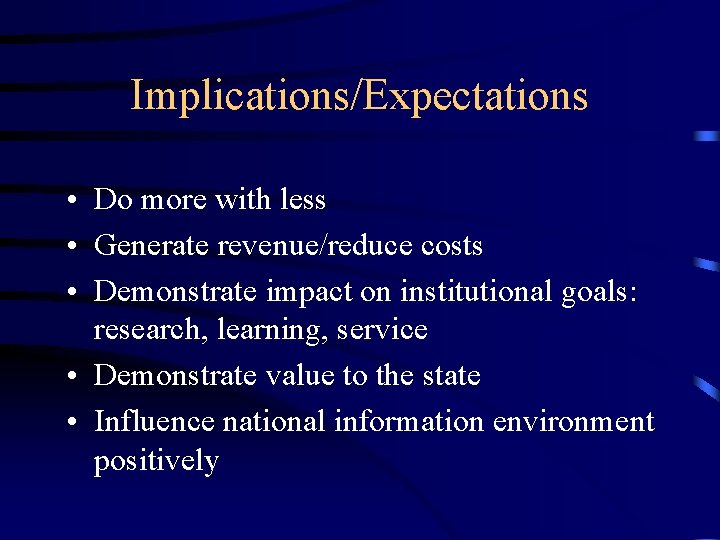 Implications/Expectations • Do more with less • Generate revenue/reduce costs • Demonstrate impact on