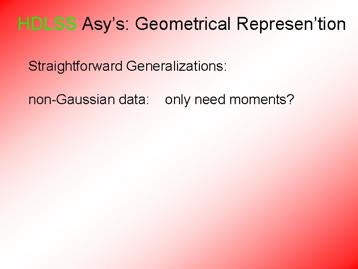 HDLSS Asy’s: Geometrical Represen’tion Straightforward Generalizations: non-Gaussian data: only need moments? 