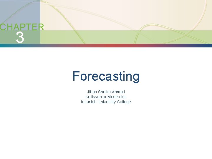 CHAPTER 3 Forecasting Jihan Sheikh Ahmad Kulliyyah of Muamalat, Insaniah University College 